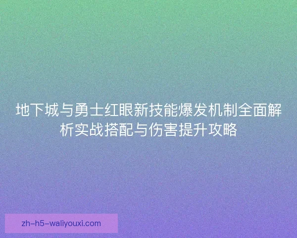 地下城与勇士红眼新技能爆发机制全面解析实战搭配与伤害提升攻略